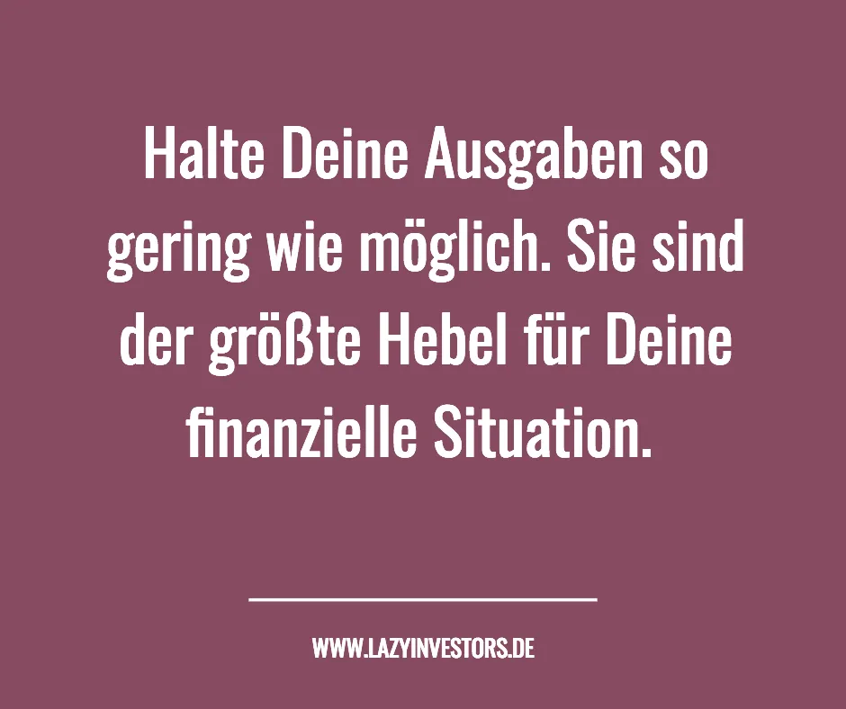 Halte Deine Ausgaben so gering wie möglich. Sie sind der größte Hebel für Deine finanzielle Situation.